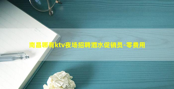 南昌哪有ktv夜场招聘酒水促销员-零费用