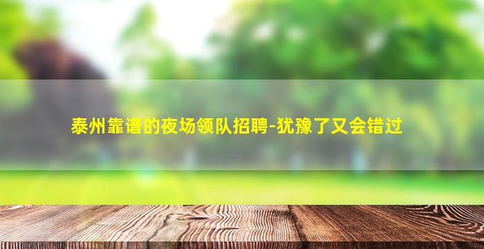 泰州靠谱的夜场领队招聘-犹豫了又会错过